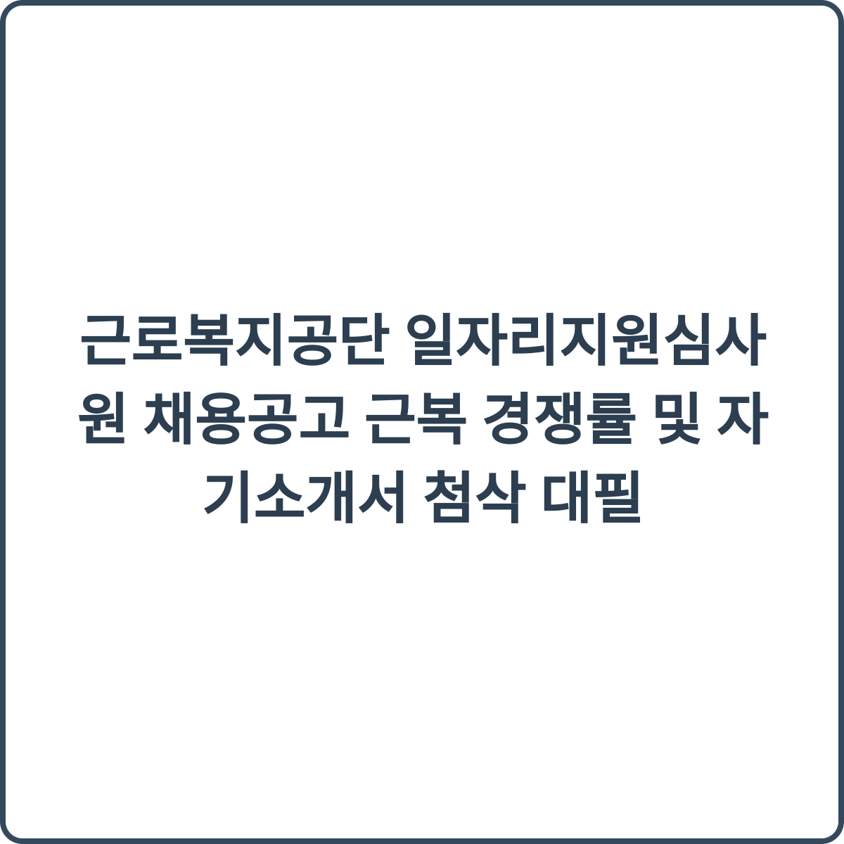 근로복지공단 일자리지원심사원 채용공고 근복 경쟁률 및 자기소개서 첨삭 대필 2 근로복지공단 일자리지원심사원 채용 썸네일