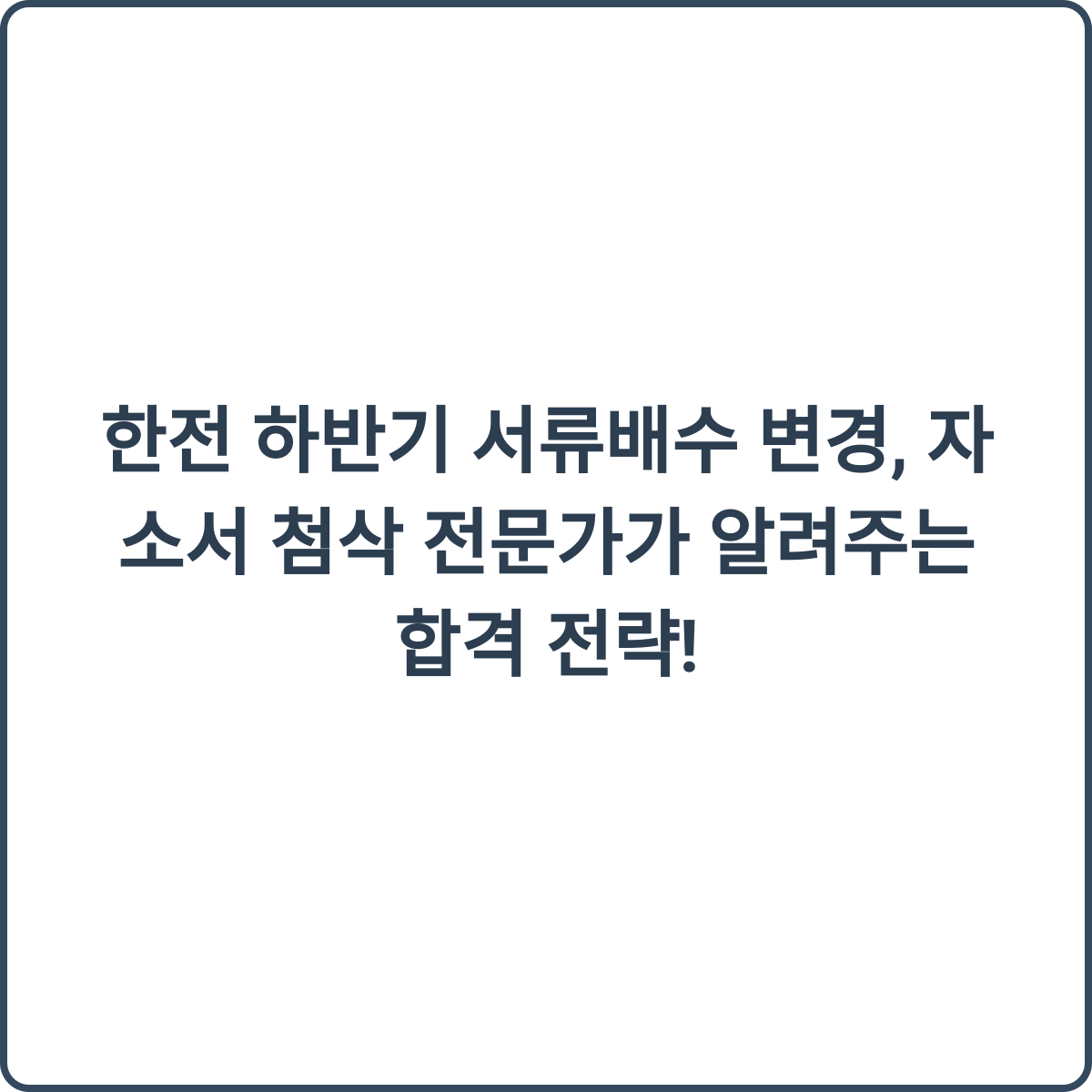한전 하반기 서류배수 변경, 자소서 첨삭 전문가가 알려주는 합격 전략! 2 한전 하반기 서류배수 변경
